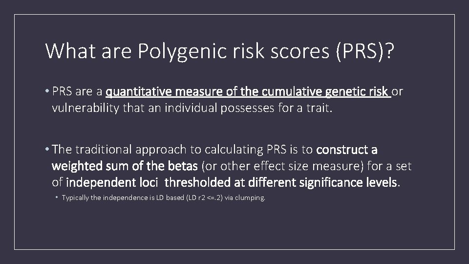 What are Polygenic risk scores (PRS)? • PRS are a quantitative measure of the