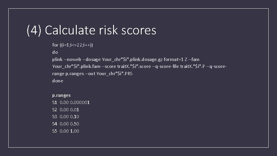 (4) Calculate risk scores for ((i=1; i<=22; i++)) do plink --noweb --dosage Your_chr"$i". plink.