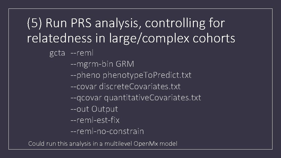 (5) Run PRS analysis, controlling for relatedness in large/complex cohorts gcta --reml --mgrm-bin GRM