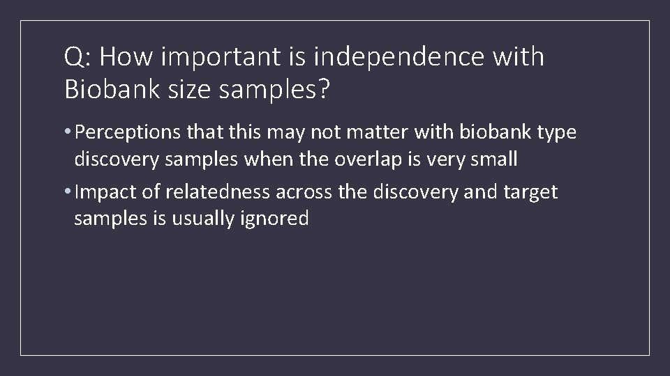 Q: How important is independence with Biobank size samples? • Perceptions that this may