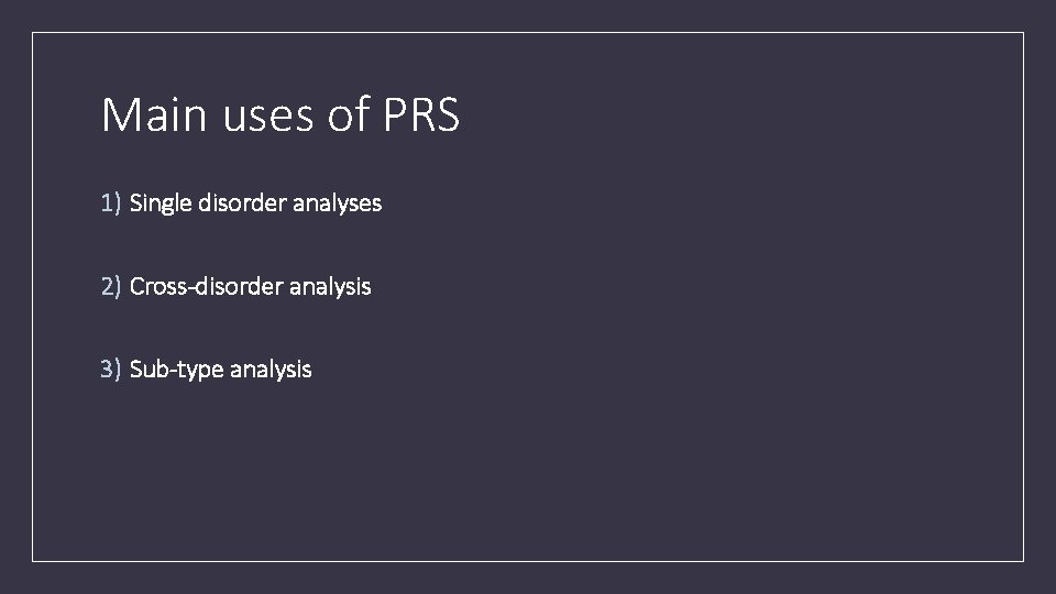 Main uses of PRS 1) Single disorder analyses 2) Cross-disorder analysis 3) Sub-type analysis