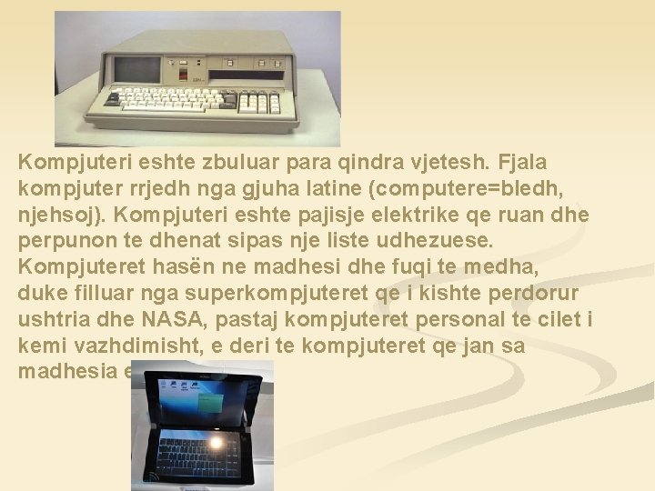 Kompjuteri eshte zbuluar para qindra vjetesh. Fjala kompjuter rrjedh nga gjuha latine (computere=bledh, njehsoj).