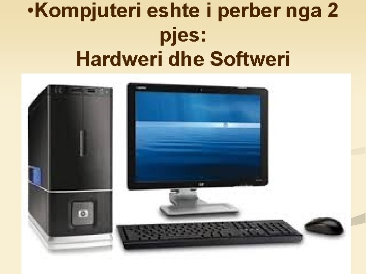  • Kompjuteri eshte i perber nga 2 pjes: Hardweri dhe Softweri 