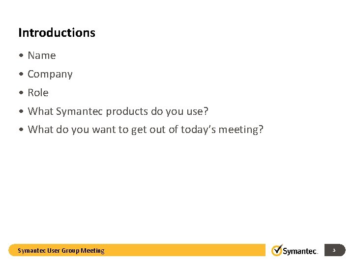 Introductions • Name • Company • Role • What Symantec products do you use?