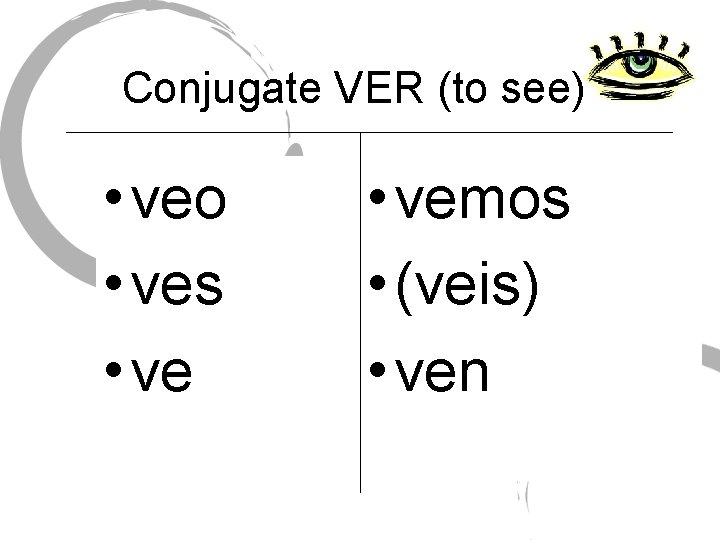 Conjugate VER (to see) • veo • ves • vemos • (veis) • ven