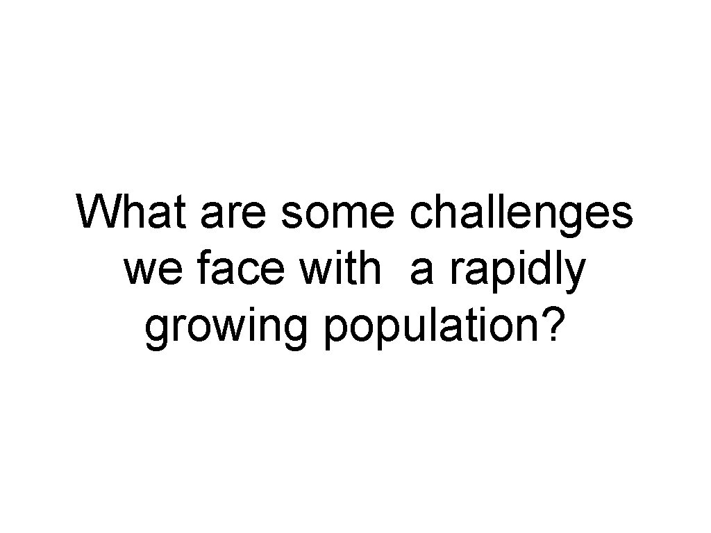 What are some challenges we face with a rapidly growing population? What are some challenges we face with a rapidly growing population?