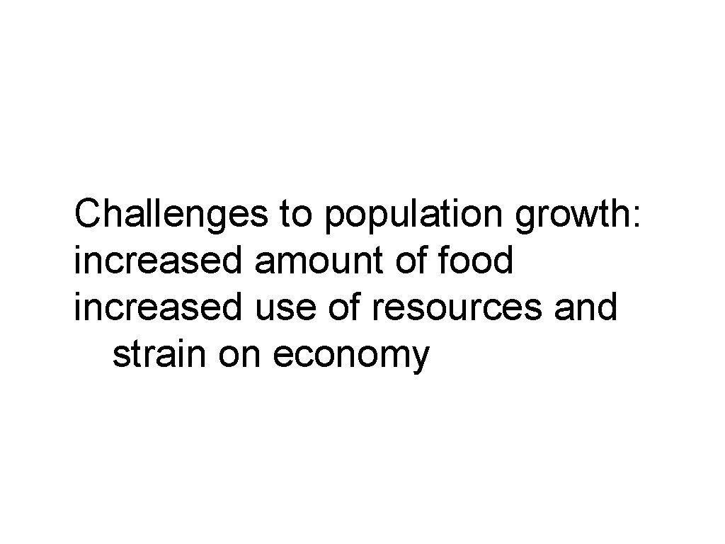 Challenges to population growth: increased amount of food increased use of resources and strain Challenges to population growth: increased amount of food increased use of resources and strain