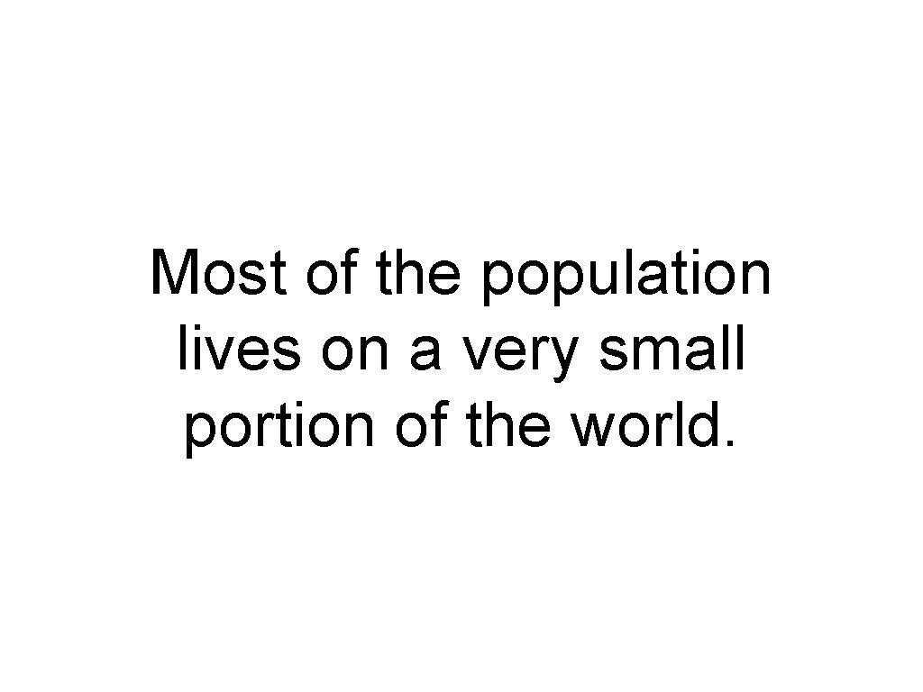 Most of the population lives on a very small portion of the world. Most of the population lives on a very small portion of the world.