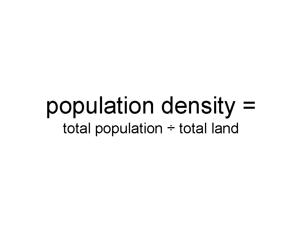 population density = total population ÷ total land population density = total population ÷ total land