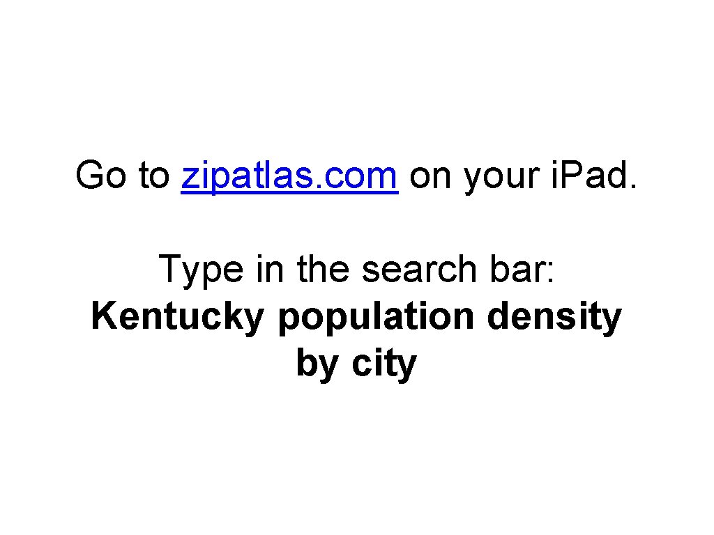 Go to zipatlas. com on your i. Pad. Type in the search bar: Kentucky Go to zipatlas. com on your i. Pad. Type in the search bar: Kentucky