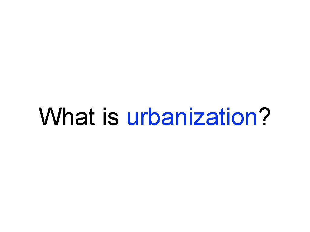 What is urbanization? What is urbanization?