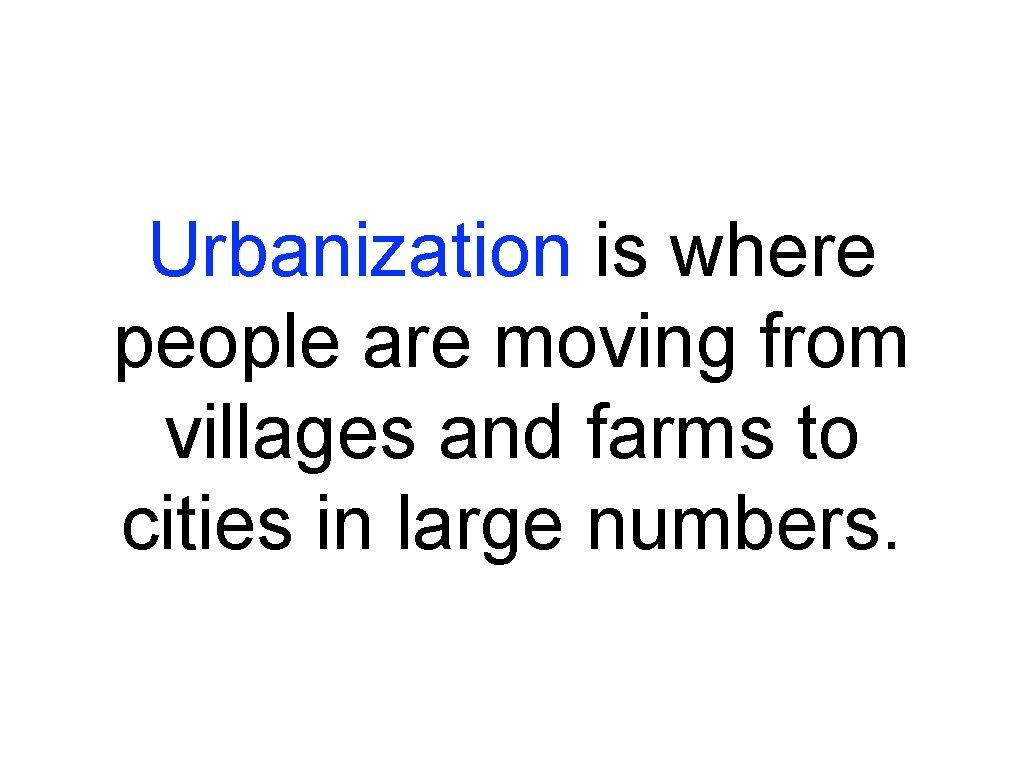 Urbanization is where people are moving from villages and farms to cities in large Urbanization is where people are moving from villages and farms to cities in large