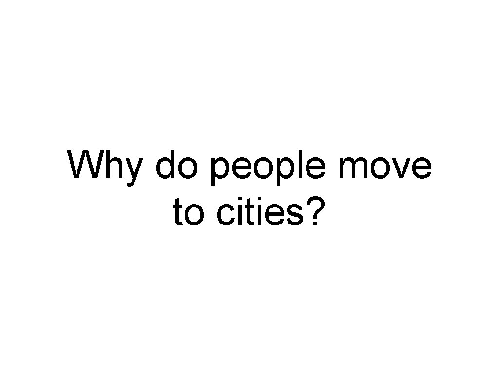 Why do people move to cities? Why do people move to cities?