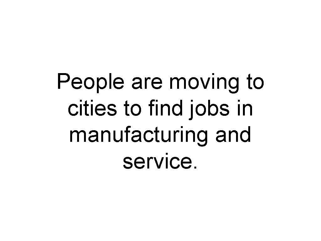 People are moving to cities to find jobs in manufacturing and service. People are moving to cities to find jobs in manufacturing and service.