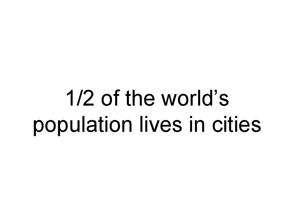 1/2 of the world’s population lives in cities 1/2 of the world’s population lives in cities
