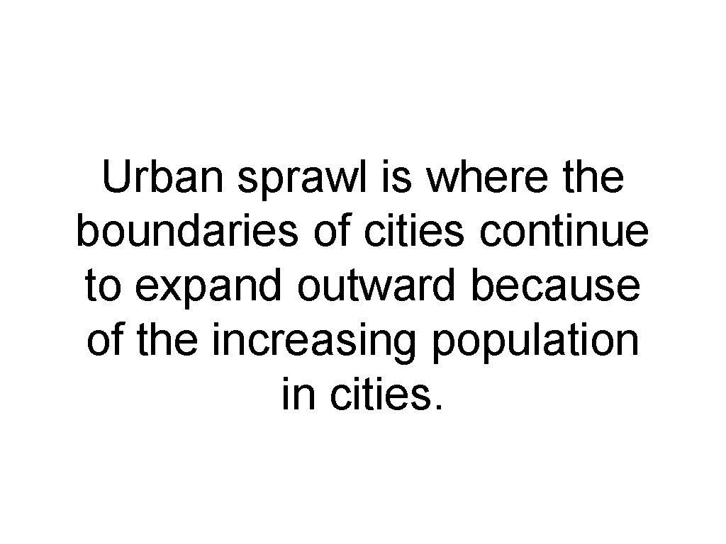 Urban sprawl is where the boundaries of cities continue to expand outward because of Urban sprawl is where the boundaries of cities continue to expand outward because of