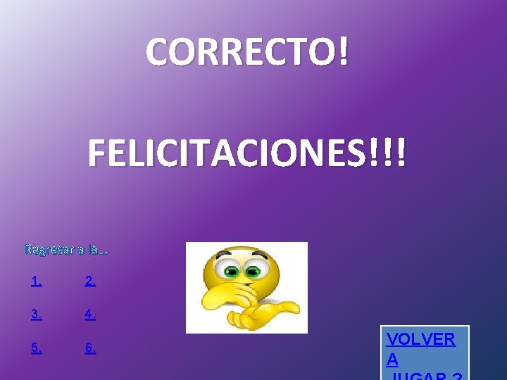 CORRECTO! FELICITACIONES!!! Regresar a la… 1. 2. 3. 4. 5. 6. VOLVER A 