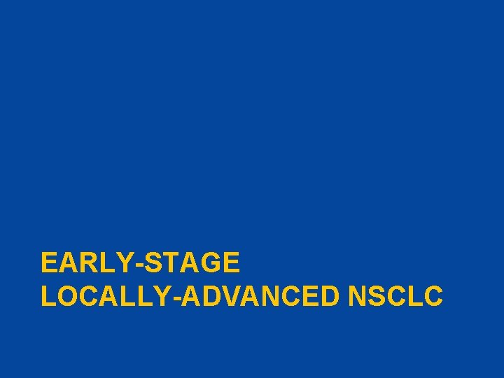 EARLY-STAGE LOCALLY-ADVANCED NSCLC 