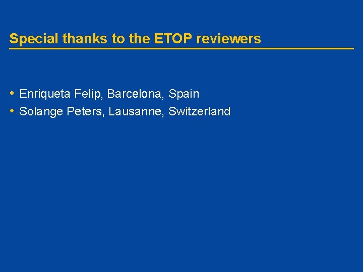 Special thanks to the ETOP reviewers • Enriqueta Felip, Barcelona, Spain • Solange Peters,