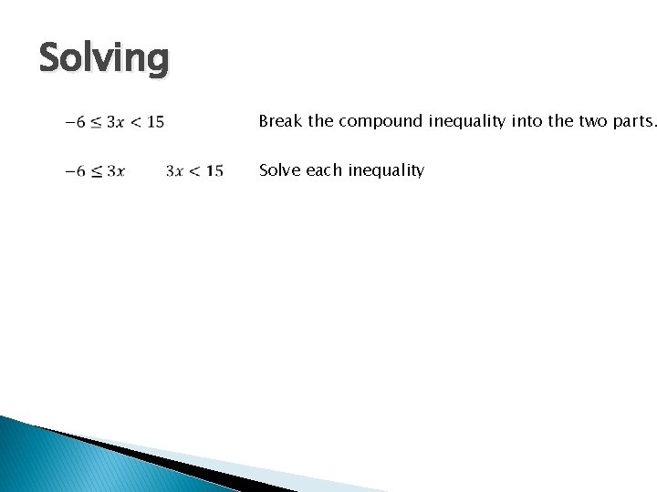 Solving Break the compound inequality into the two parts. Solve each inequality 