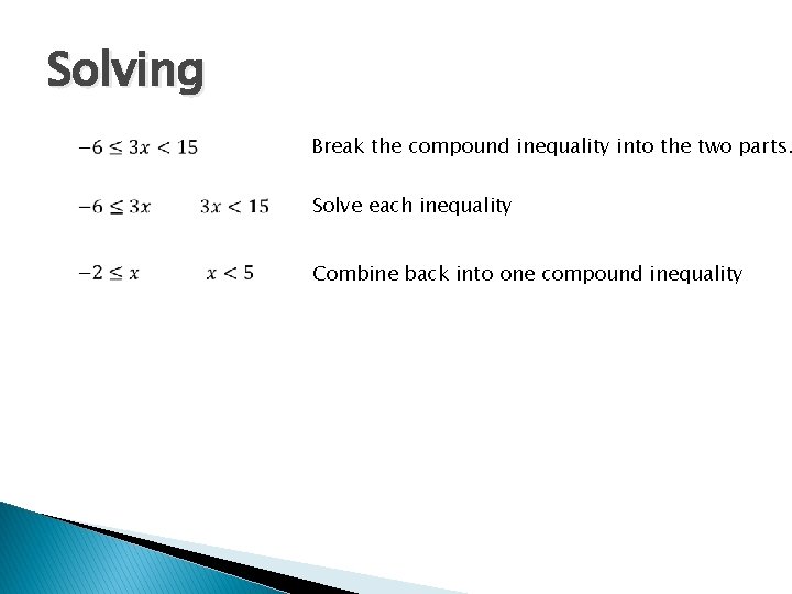 Solving Break the compound inequality into the two parts. Solve each inequality Combine back