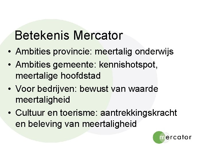 Betekenis Mercator • Ambities provincie: meertalig onderwijs • Ambities gemeente: kennishotspot, meertalige hoofdstad •