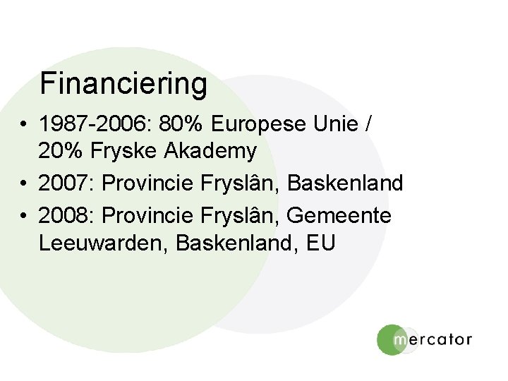 Financiering • 1987 -2006: 80% Europese Unie / 20% Fryske Akademy • 2007: Provincie