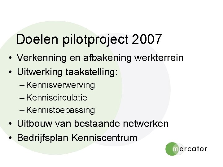 Doelen pilotproject 2007 • Verkenning en afbakening werkterrein • Uitwerking taakstelling: – Kennisverwerving –