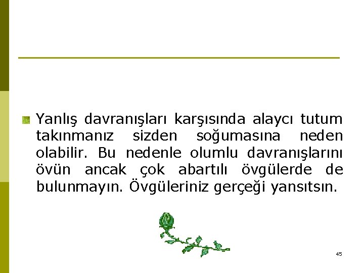 Yanlış davranışları karşısında alaycı tutum takınmanız sizden soğumasına neden olabilir. Bu nedenle olumlu davranışlarını