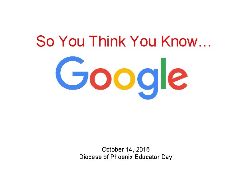 So You Think You Know… October 14, 2016 Diocese of Phoenix Educator Day 