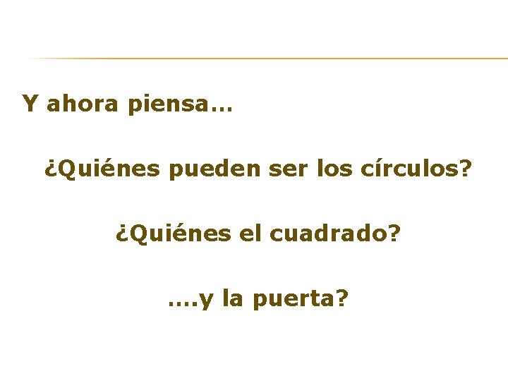 Y ahora piensa… ¿Quiénes pueden ser los círculos? ¿Quiénes el cuadrado? …. y la