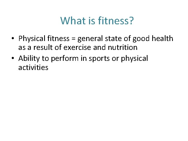 What is fitness? • Physical fitness = general state of good health as a