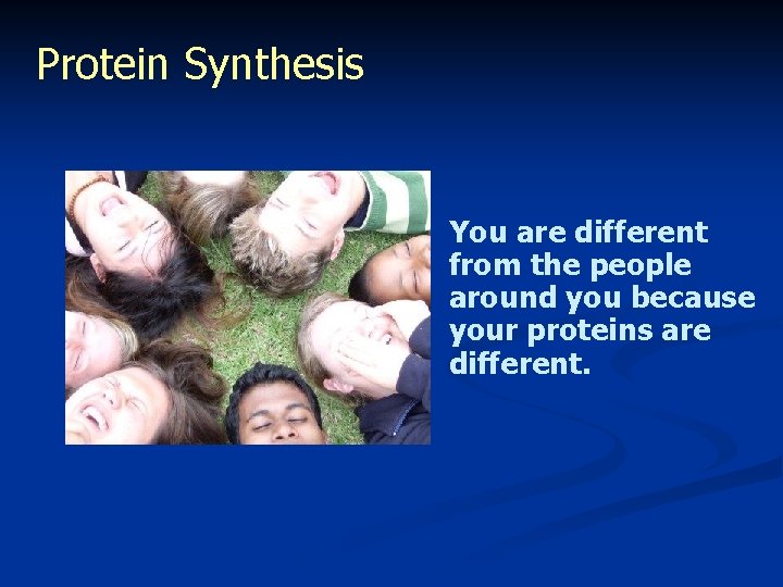 Protein Synthesis You are different from the people around you because your proteins are