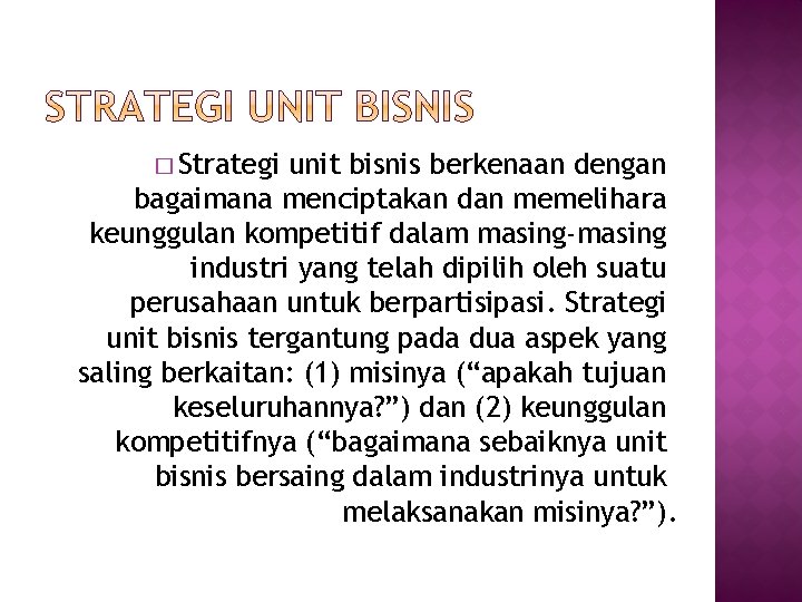 � Strategi unit bisnis berkenaan dengan bagaimana menciptakan dan memelihara keunggulan kompetitif dalam masing-masing