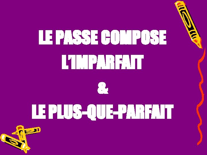 LE PASSE COMPOSE L’IMPARFAIT & LE PLUS-QUE-PARFAIT 