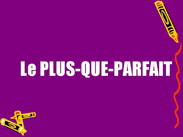 Le PLUS-QUE-PARFAIT 