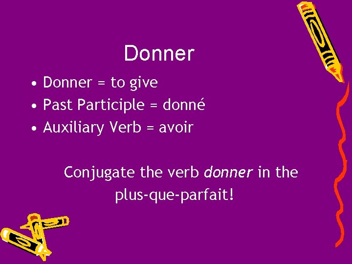 Donner • Donner = to give • Past Participle = donné • Auxiliary Verb