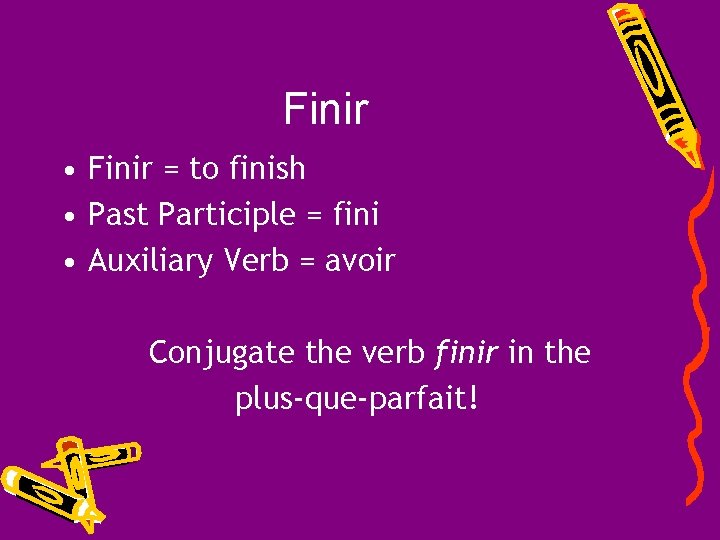 Finir • Finir = to finish • Past Participle = fini • Auxiliary Verb