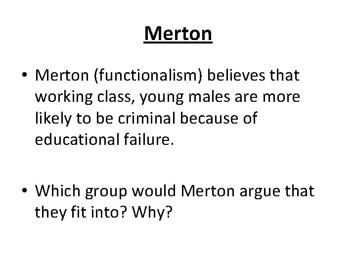 Merton • Merton (functionalism) believes that working class, young males are more likely to