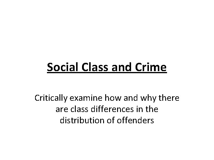 Social Class and Crime Critically examine how and why there are class differences in