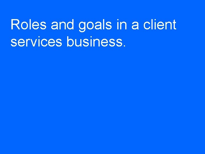 Roles and goals in a client services business. 