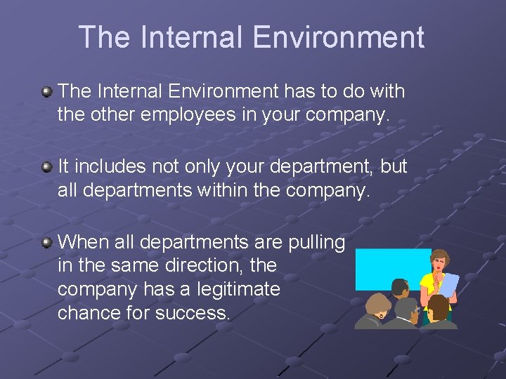 The Internal Environment has to do with the other employees in your company. It