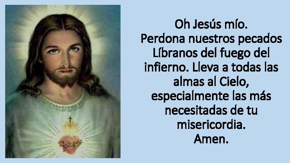 Oh Jesús mío. Perdona nuestros pecados Líbranos del fuego del infierno. Lleva a todas