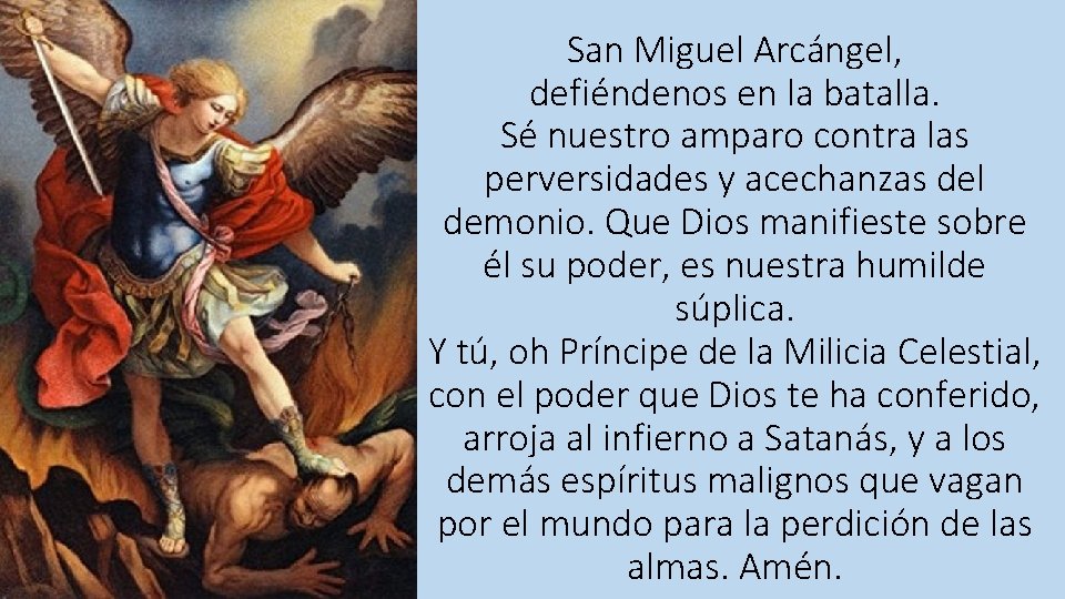 San Miguel Arcángel, defiéndenos en la batalla. Sé nuestro amparo contra las perversidades y