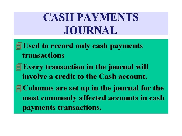 CASH PAYMENTS JOURNAL Used to record only cash payments transactions Every transaction in the