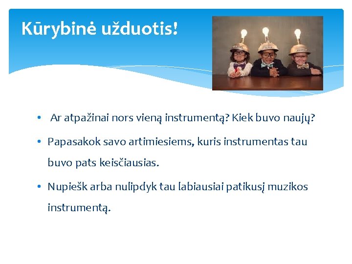 Kūrybinė užduotis! • Ar atpažinai nors vieną instrumentą? Kiek buvo naujų? • Papasakok savo