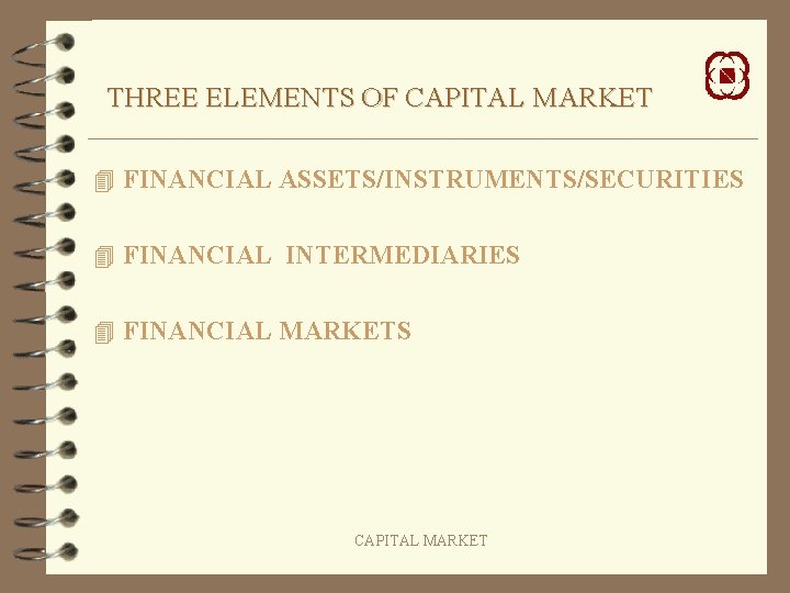 THREE ELEMENTS OF CAPITAL MARKET 4 FINANCIAL ASSETS/INSTRUMENTS/SECURITIES 4 FINANCIAL INTERMEDIARIES 4 FINANCIAL MARKETS