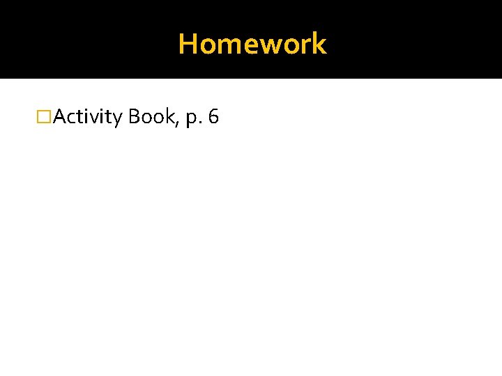 Homework �Activity Book, p. 6 