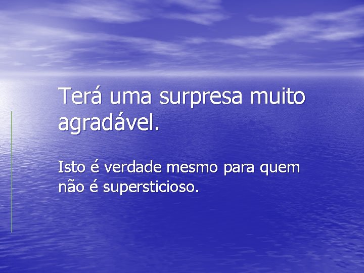 Terá uma surpresa muito agradável. Isto é verdade mesmo para quem não é supersticioso.