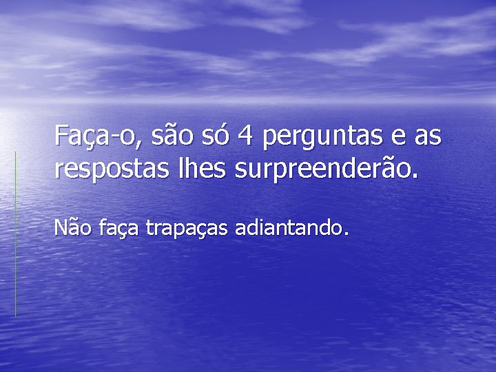 Faça-o, são só 4 perguntas e as respostas lhes surpreenderão. Não faça trapaças adiantando.